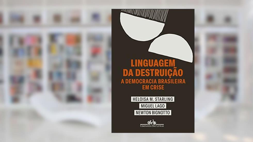 Linguagem da destruição: A democracia brasileira em crise, do autor Heloisa Murgel Starling; Miguel Lago; Newton Bignotto