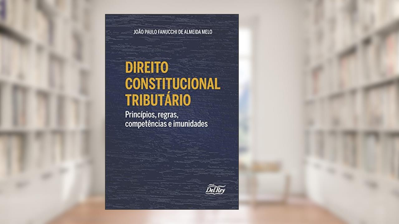 Direito Constitucional Tributário - Princípios, Regras, Competências e Imunidades, do autor Joao Paulo Fanucchi de Almeida Melo