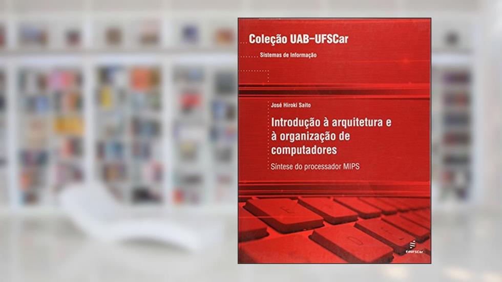 Introdução à Arquitetura e à Organização de Computadores: Síntese do Processador MIPS, do autor José Hiroki Saito