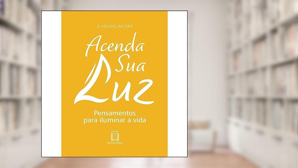 Acenda sua luz: Pensamentos Para Iluminar a Vida, do autor Dom Hilário Moser