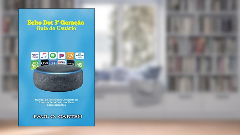 Echo Dot 3ª Geração - Guia do Usuário: Manual de Instruções Completo do Amazon Echo Dot com Alexa para Iniciantes, do autor Paul O. Garten
