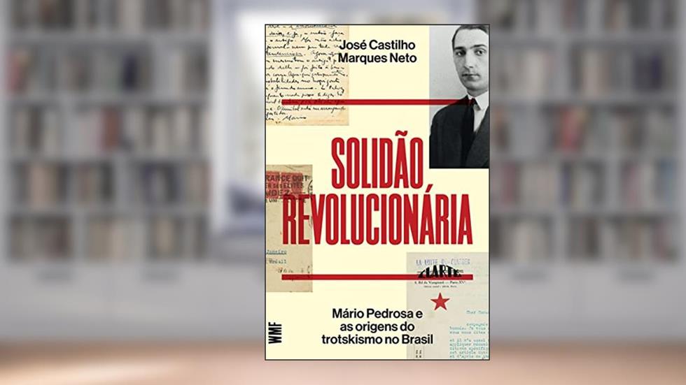 Solidão revolucionária: Mário Pedrosa e as origens do trotskismo no Brasil, do autor José Castilho Marques Neto