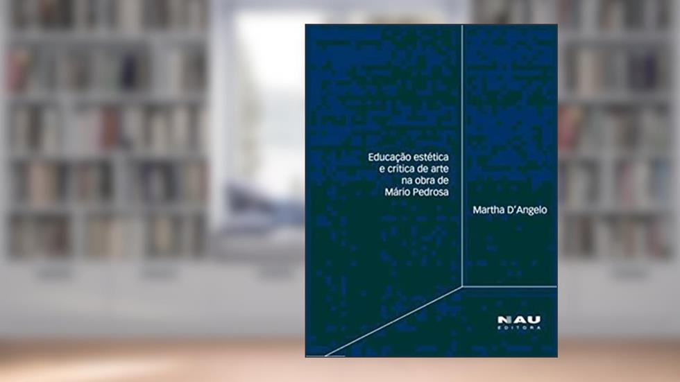 Educação Estética e Crítica de Arte na Obra de Mário Pedrosa, do autor Martha D´Angelo