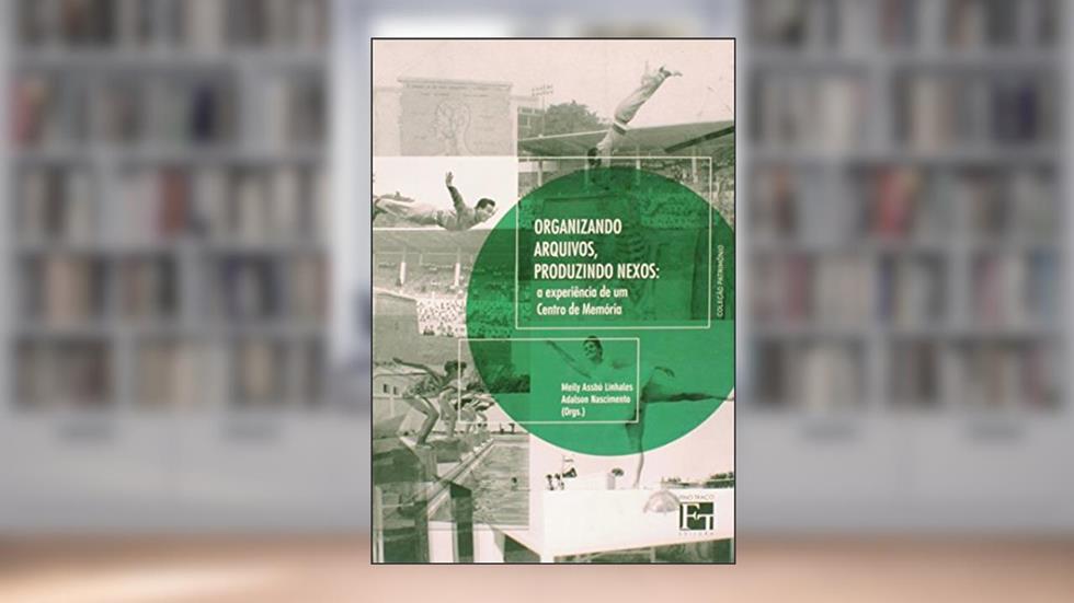 Organizando Arquivos, Produzindo Nexos. A Experiência de Um Centro de Memória, do autor Vários Autores