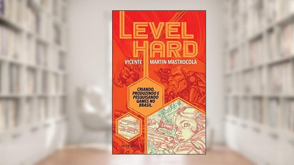 Level Hard. Pesquisando, Criando e Produzindo Games no Território Brasileiro, do autor Vicente Martin Mastrocola