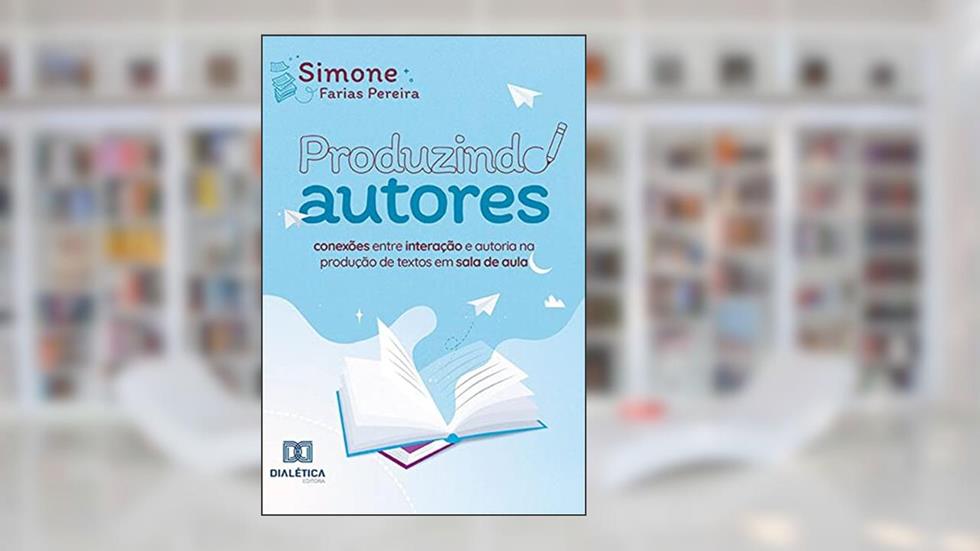 Produzindo Autores: conexões entre interação e autoria na produção de textos em sala de aula, do autor Simone Farias Pereira