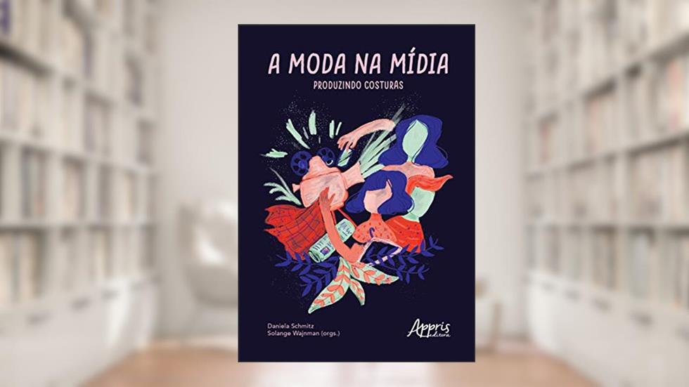 A moda na mídia: produzindo costuras, do autor Daniela Schmitz