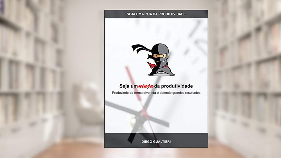 Seja um ninja da produtividade: Produzindo de forma divertida e obtendo grandes resultados, do autor Diego Gualtieri