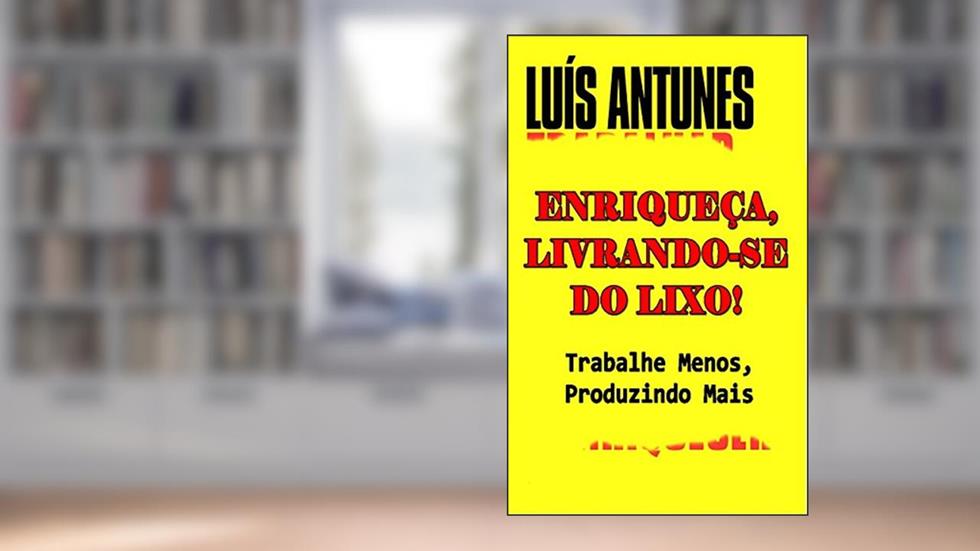Enriqueça, Livrando-se do Lixo!: Trabalhe Menos, Produzindo Mais, do autor Luís Antunes