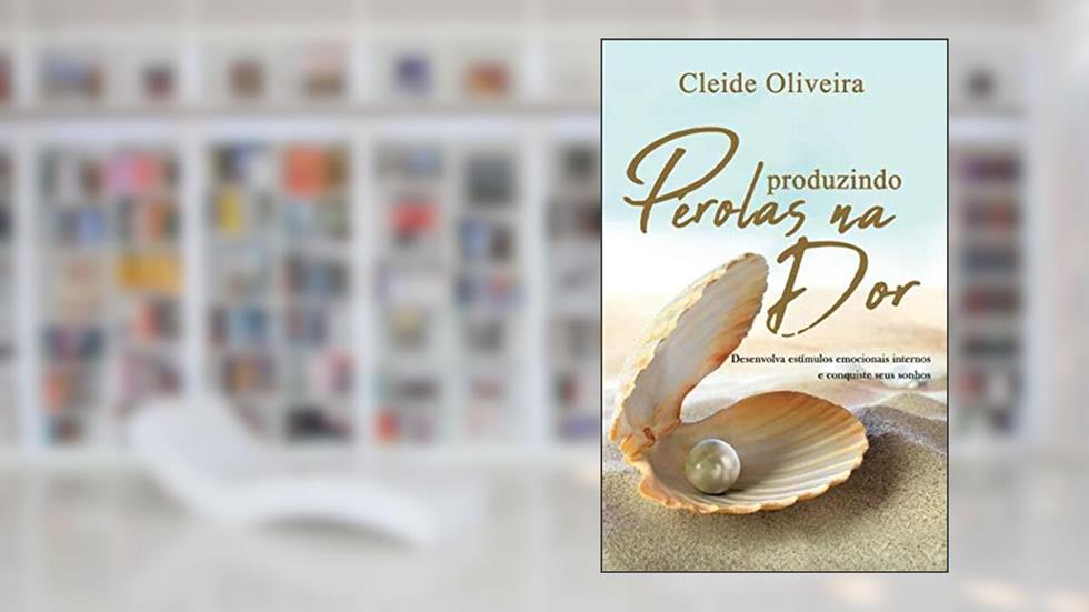 Produzindo pérolas na dor: Desenvolva estímulos emocionais internos e conquiste seus sonhos (Portuguese Edition), do autor Cleide Oliveira