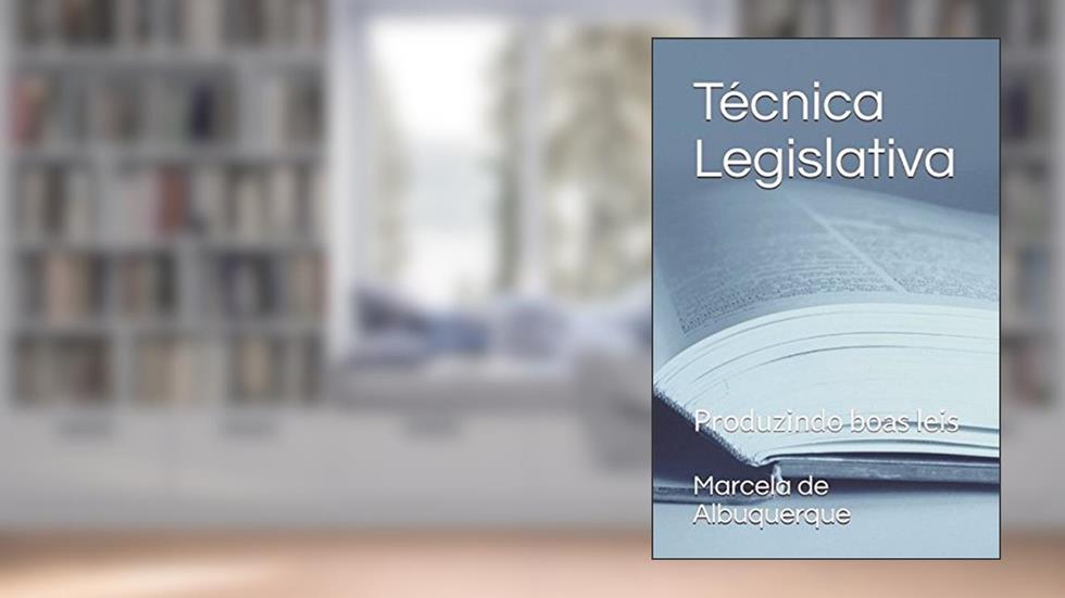 Técnica Legislativa: Produzindo boas leis (Portuguese Edition), do autor Prof Marcela Domingos de Albuquerque