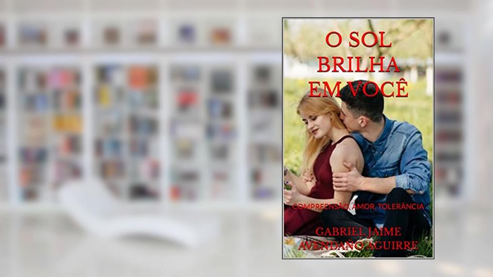 O SOL BRILHA EM VOCÊ: COMPREENSÃO, AMOR, TOLERÂNCIA, do autor GABRIEL JAIME AVENDAÑO AGUIRRE