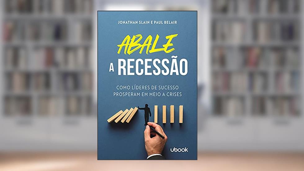 Abale A Recessão! Como Líderes De Sucesso Prosperam Em Meio A Crises, do autor Jonathan Slain E Paul Belair