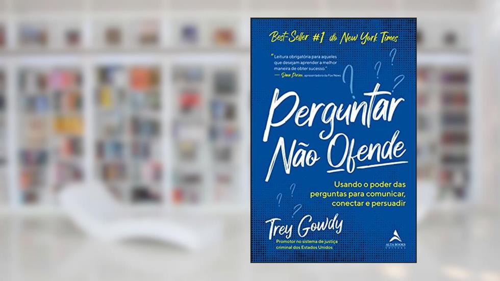 Perguntar não ofende: Usando o poder das perguntas para comunicar, conectar e persuadir, do autor Trey Gowdy