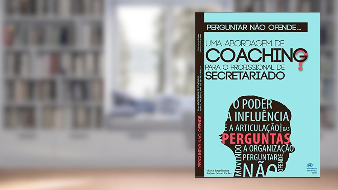 Perguntar não ofende...: Uma abordagem de coaching para o profissional de Secretariado, do autor Moacir Jorge Rauber; Andréia Schurt Rauber