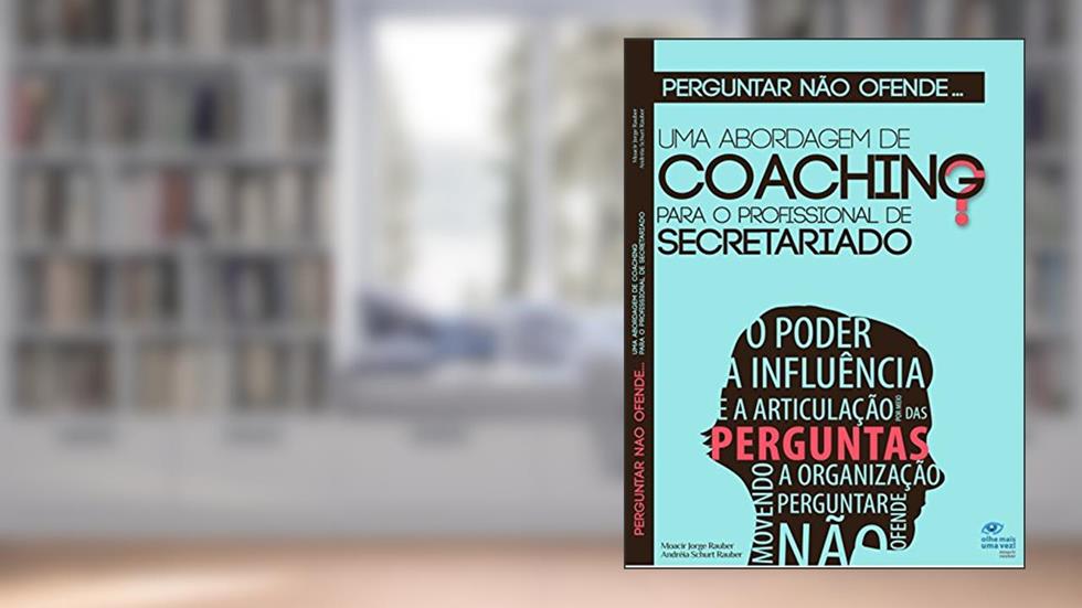 Perguntar não ofende...: Uma abordagem de coaching para o profissional de Secretariado, do autor Moacir Jorge Rauber; Andréia Schurt Rauber