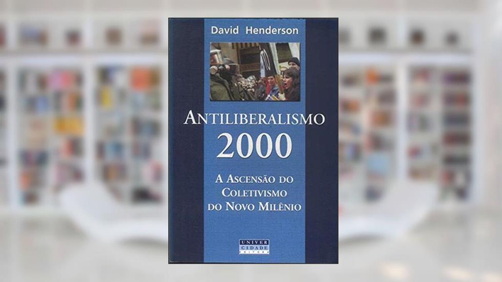 Antiliberalismo 2000 A Ascensao Do Coletivismo Do Novo Milenio, do autor David Henderson