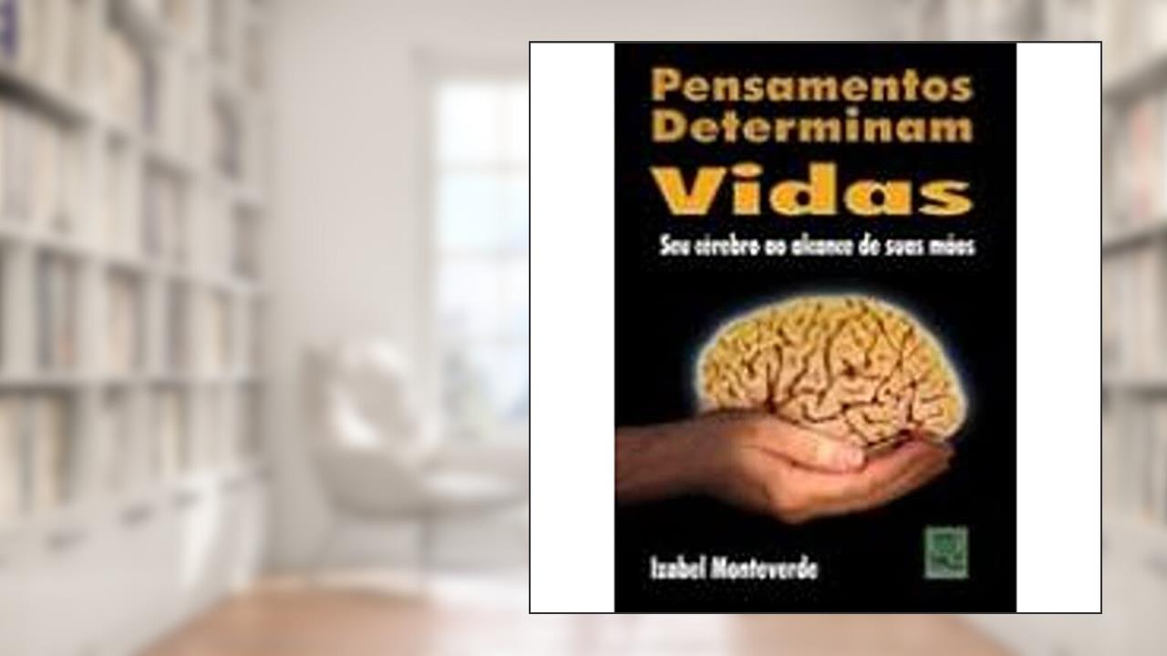 Pensamentos Determinam Vidas. Seu Cérebro ao Alcance de Suas Mãos, do autor Izabel Monteverde