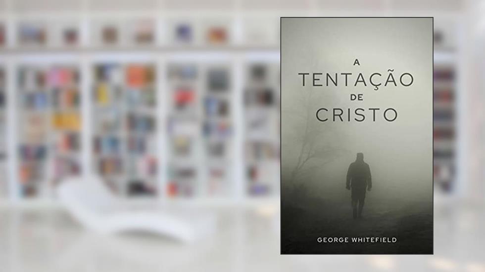 A Tentação de Cristo (Sermões de George Whitefield), do autor George Whitefield