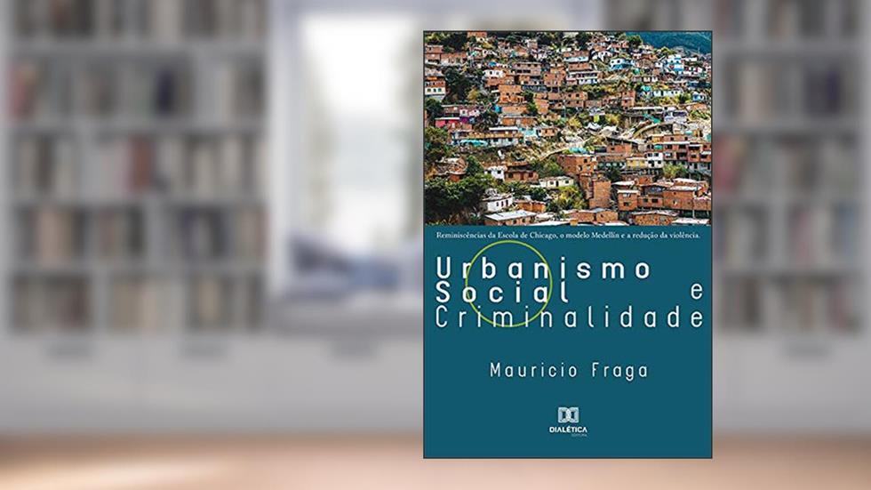 Urbanismo Social e Criminalidade: reminiscências da Escola de Chicago, o Modelo Medellín e a redução da violência, do autor Mauricio Fraga