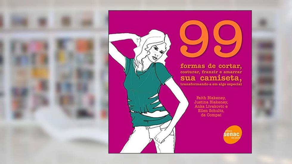 99 formas de cortar, costurar, franzir e amarrar sua camiseta, transformando-a em algo especial, do autor Faith Blakeney; Justina Blakeney; Ank Livakovic