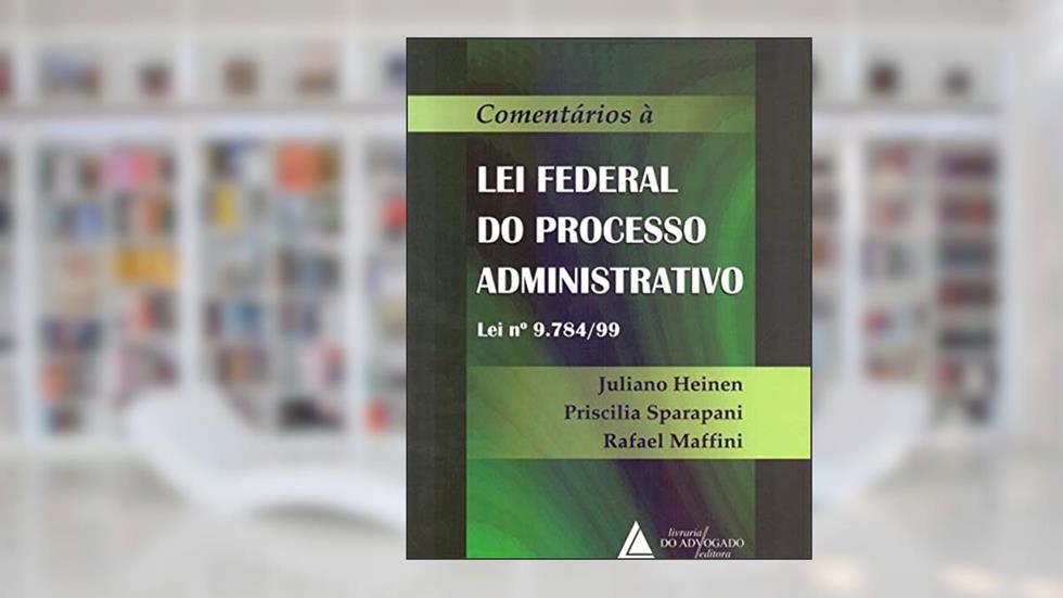 Comentários à Lei Federal Do Processo Administrativo - Lei Nº 9.784/99, do autor Juliano Heinen; Priscilia Sparapani; Rafael Maffini