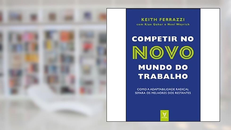 Competir no Novo Mundo do Trabalho: Como a Adaptabilidade Radical Separa os Melhores dos Restantes, do autor Keith Ferrazzi