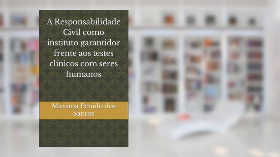A Responsabilidade Civil como instituto garantidor frente aos testes clínicos com seres humanos, do autor Mariana Cardoso Penido Dos Santos