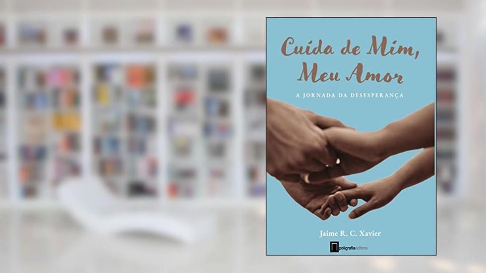 Cuida de mim, Meu amor: A jornada da desesperança, do autor Jaime R.C. Xavier