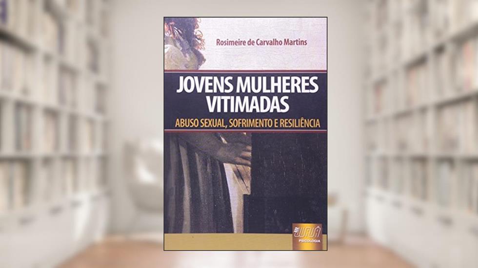 Jovens Mulheres Vitimadas - Abuso Sexual, Sofrimento e Resiliência, do autor Rosimeire de Carvalho Martins