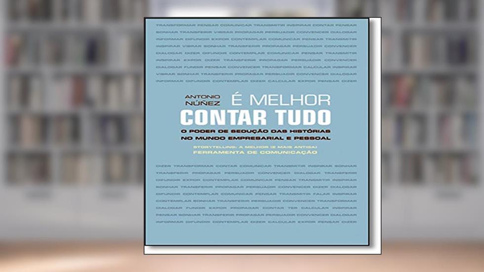 É Melhor Contar Tudo. O Poder de Sedução das Histórias no Mundo Empresarial e Pessoal, do autor Antonio Nunez
