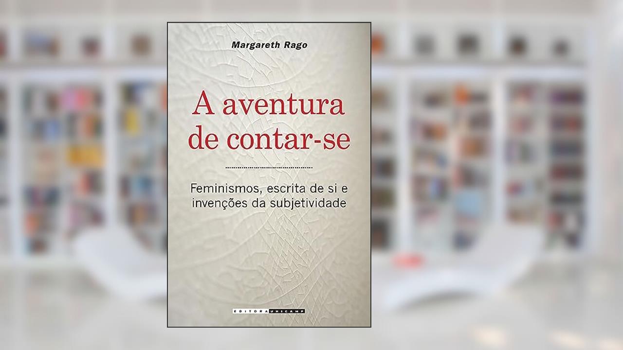 A aventura de contar-se: Feminismos, Escrita de si e Invenções da Subjetividade, do autor Margareth Rago