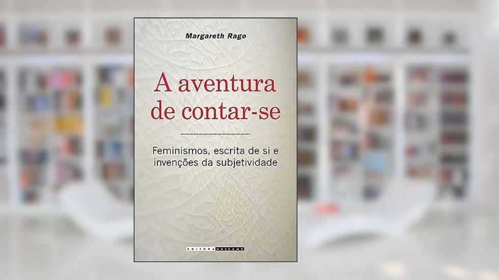 A aventura de contar-se: Feminismos, Escrita de si e Invenções da Subjetividade, do autor Margareth Rago