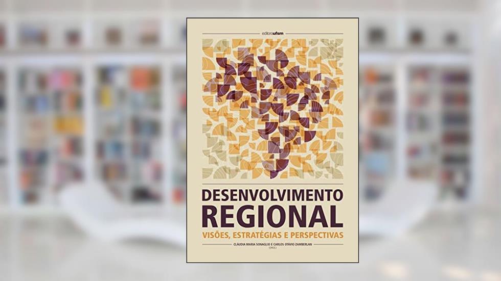 Desenvolvimento regional: visões, estratégias e perspectivas, do autor Cláudia Maria Sonaglio; Carlos Otávio Zamberlan