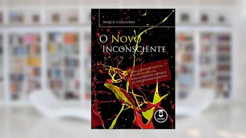 Capa de O Novo Inconsciente: Como a Terapia Cognitiva e as Neurociências Revolucionaram o Modelo do Processamento Mental, do autor Marco Callegaro