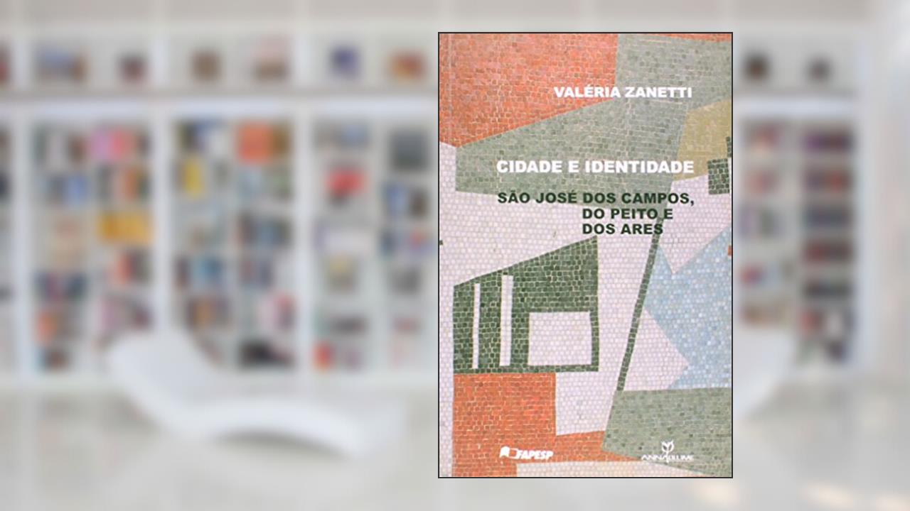 Cidade e Identidade. São José dos Campos, do Peito e dos Ares, do autor Valéria Zanetti