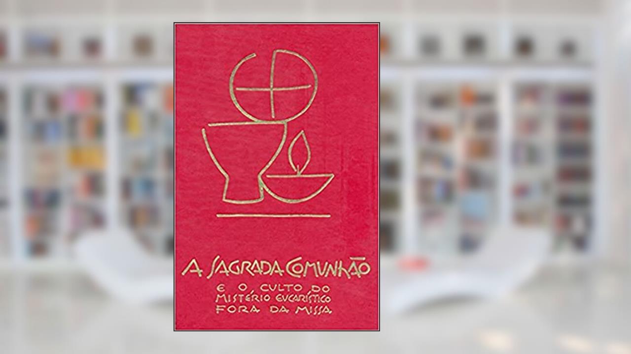 A Sagrada Comunhão e o Culto do Mistério Eucarístico Fora da Missa, do autor Sagrada Congregação para o Culto Divino