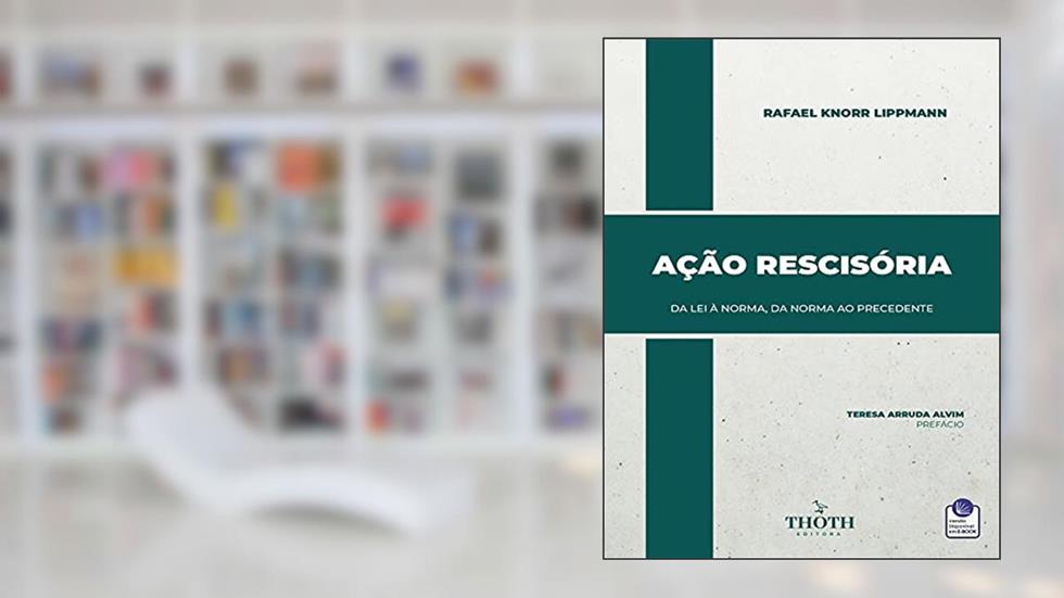 AÇÃO RESCISÓRIA: DA LEI À NORMA, DA NORMA AO PRECEDENTE, do autor Rafael Knorr Lippmann