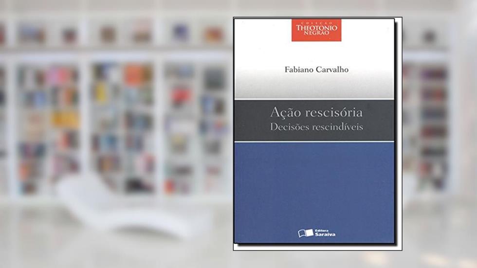 Ação Rescisória. Decisões Rescindíveis, do autor Fabiano Carvalho