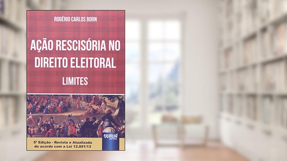 Ação Rescisória no Direito Eleitoral. Limites, do autor Rogério Carlos Born