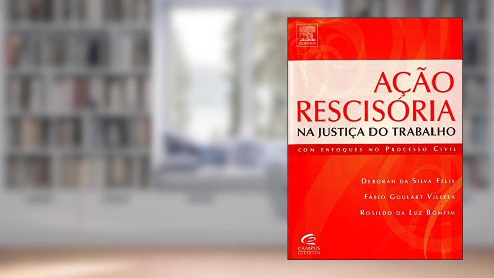 Ação Rescisória na Justiça do Trabalho, do autor Rosildo Bomfim; Deborah Felix; Fábio Villela
