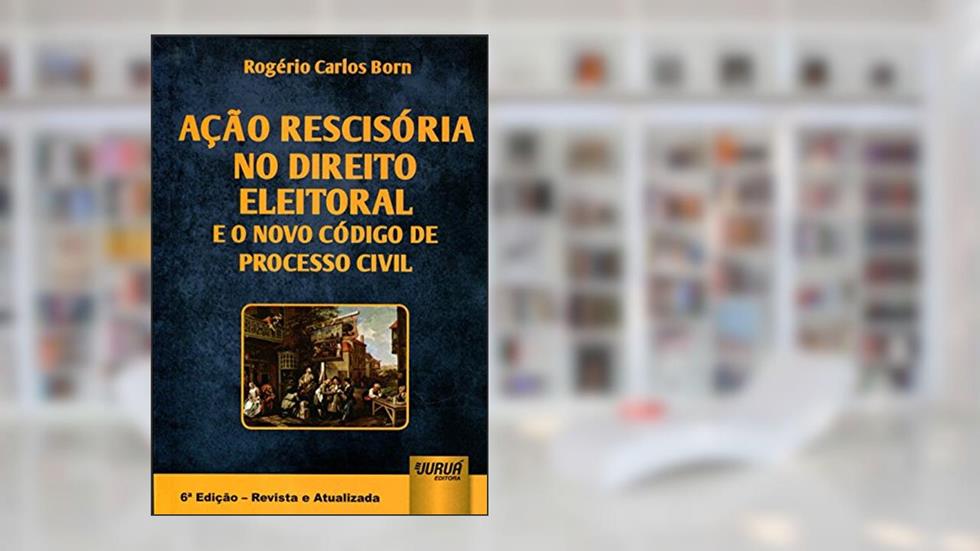 Ação Rescisória no Direito Eleitoral e o Novo Código de Processo Civil, do autor Rogério Carlos Born