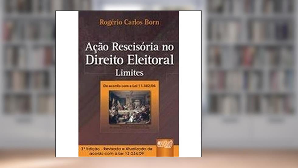 Acao Rescisoria no Direito Eleitoral - Limites - de Acordo com a Lei 11.382 - 3, do autor Born