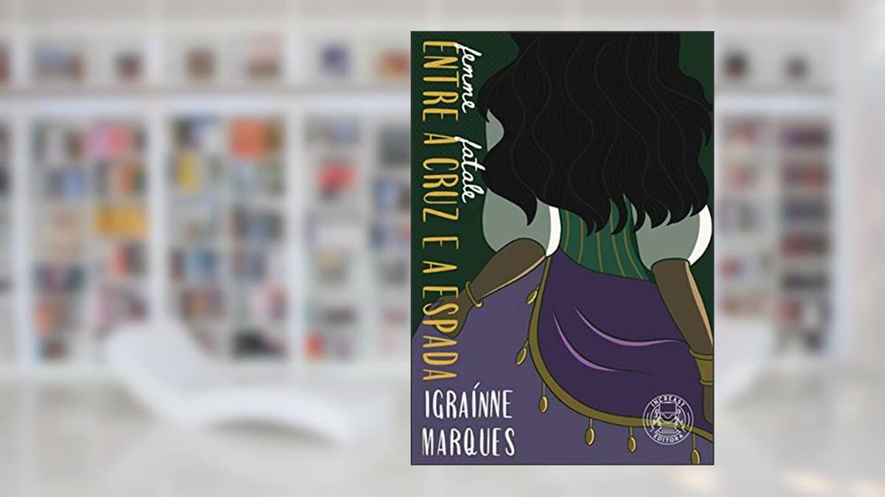 Entre a Cruz e a Espada (Femme Fatale), do autor Igraínne Marques
