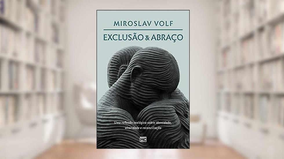 Exclusão e abraço: Uma reflexão teológica sobre identidade, alteridade e reconciliação, do autor Miroslav Volf
