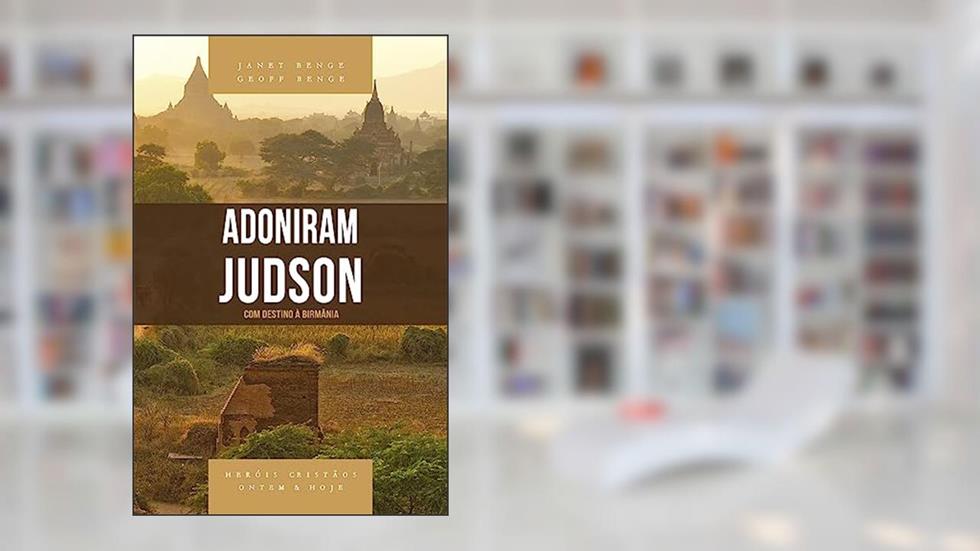Adoniram Judson - Série Heróis Cristãos Ontem & Hoje, do autor Janet Benge; Geoff Benge