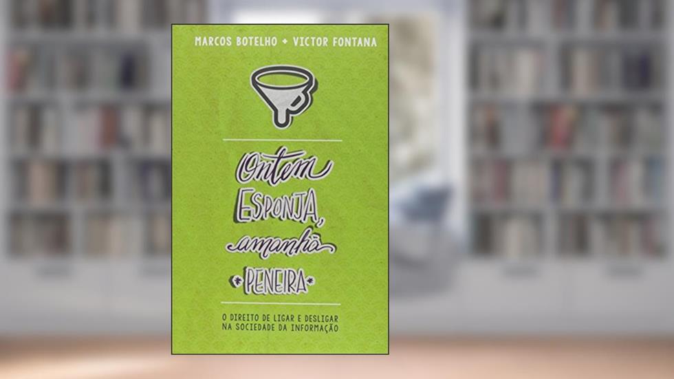 Ontem Esponja Amanhã Peneira - o Direito de Ligar e Desligar na Sociedade da Informação, do autor Victor Fontana