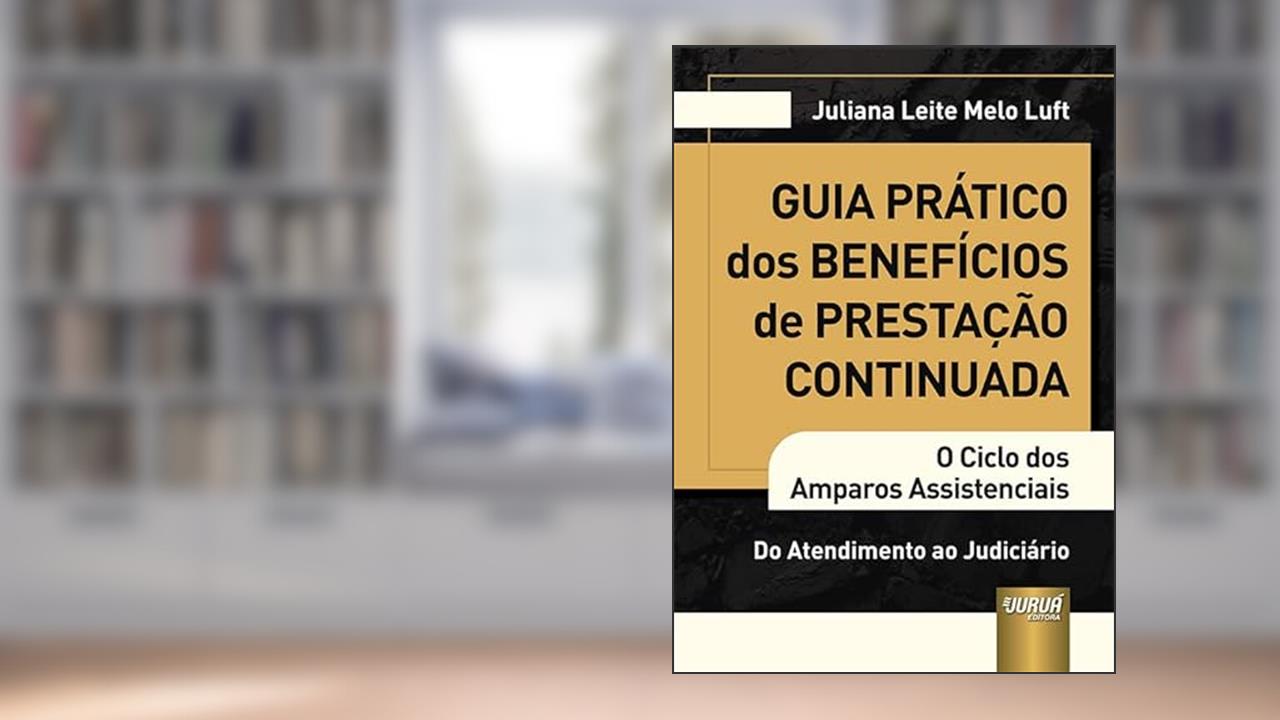 Guia Prático dos Benefícios de Prestação Continuada - O Ciclo dos Amparos Assistenciais - Do Atendimento ao Judiciário, do autor Juliana Leite Melo Luft