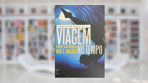 Capa de Viagem no Tempo. A Mente Além do Ontem, Hoje e Amanha, do autor Fred Alan Wolf