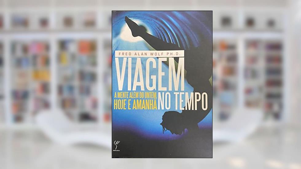 Viagem no Tempo. A Mente Além do Ontem, Hoje e Amanha, do autor Fred Alan Wolf